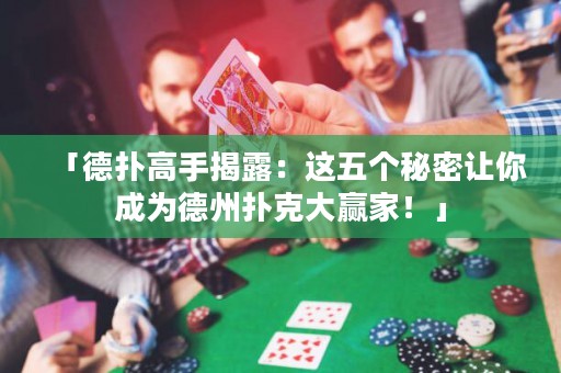 「德扑高手揭露：这五个秘密让你成为德州扑克大赢家！」