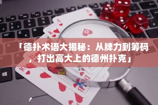 「德扑术语大揭秘：从牌力到筹码，打出高大上的德州扑克」