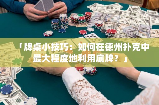 「牌桌小技巧：如何在德州扑克中最大程度地利用底牌？」