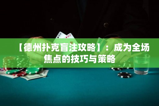 【德州扑克盲注攻略】：成为全场焦点的技巧与策略