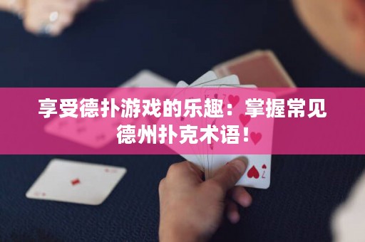 享受德扑游戏的乐趣：掌握常见德州扑克术语！