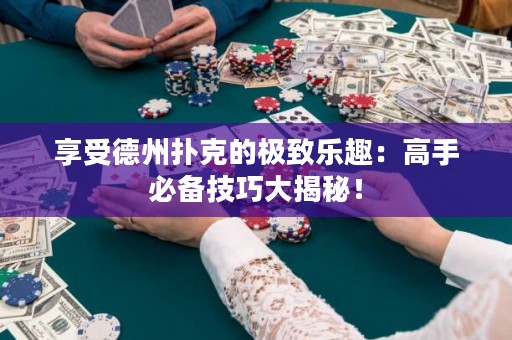 享受德州扑克的极致乐趣：高手必备技巧大揭秘！