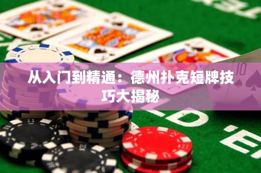 从入门到精通：德州扑克短牌技巧大揭秘