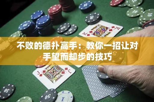 不败的德扑高手：教你一招让对手望而却步的技巧