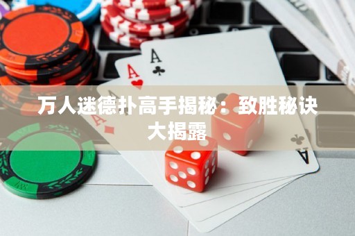 万人迷德扑高手揭秘：致胜秘诀大揭露
