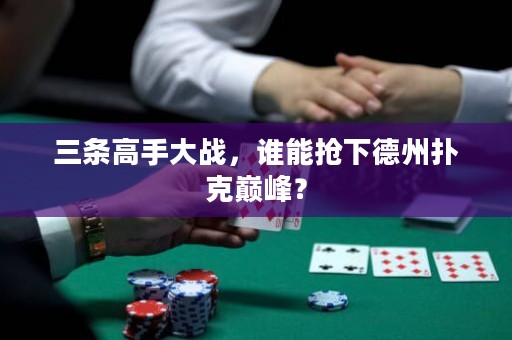 三条高手大战，谁能抢下德州扑克巅峰？