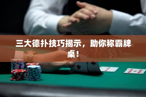 三大德扑技巧揭示，助你称霸牌桌！