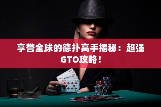 享誉全球的德扑高手揭秘：超强GTO攻略！