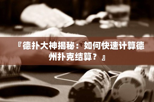 『德扑大神揭秘：如何快速计算德州扑克结算？』