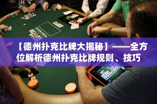 【德州扑克比牌大揭秘】——全方位解析德州扑克比牌规则、技巧与心得