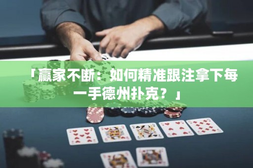 「赢家不断：如何精准跟注拿下每一手德州扑克？」