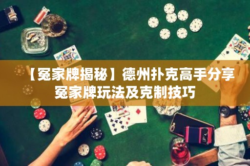 【冤家牌揭秘】德州扑克高手分享冤家牌玩法及克制技巧