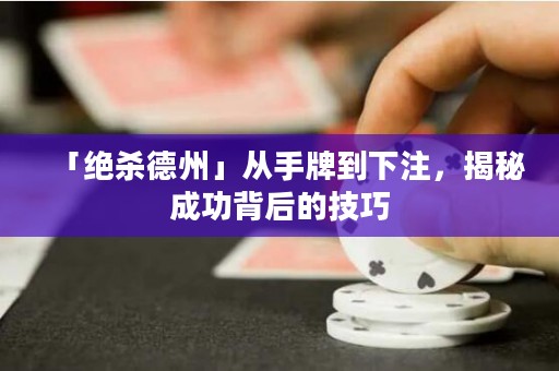 「绝杀德州」从手牌到下注，揭秘成功背后的技巧
