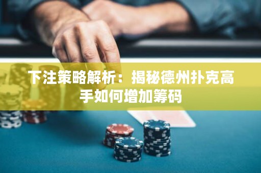 下注策略解析：揭秘德州扑克高手如何增加筹码