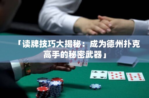 「读牌技巧大揭秘：成为德州扑克高手的秘密武器」