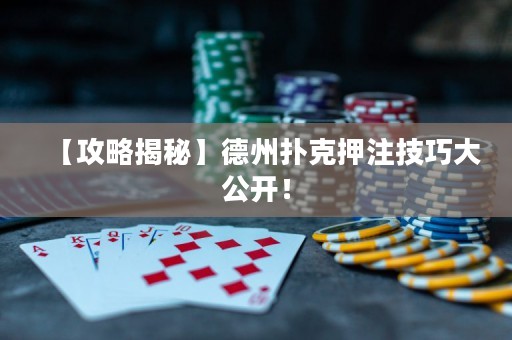 【攻略揭秘】德州扑克押注技巧大公开！