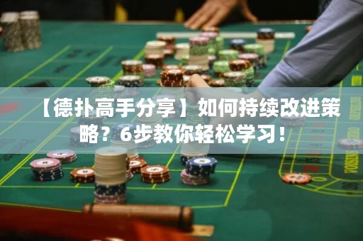 【德扑高手分享】如何持续改进策略？6步教你轻松学习！
