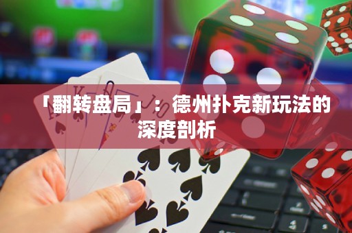 「翻转盘局」：德州扑克新玩法的深度剖析