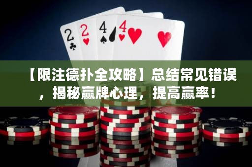 【限注德扑全攻略】总结常见错误，揭秘赢牌心理，提高赢率！