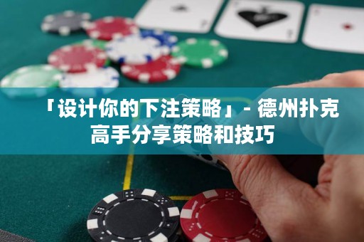 「设计你的下注策略」- 德州扑克高手分享策略和技巧