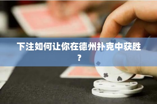 下注如何让你在德州扑克中获胜？