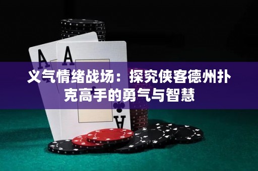 义气情绪战场：探究侠客德州扑克高手的勇气与智慧