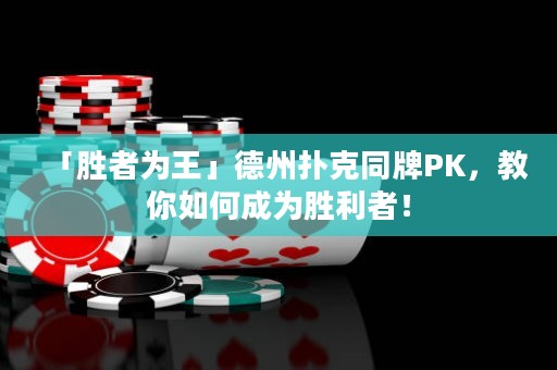 「胜者为王」德州扑克同牌PK，教你如何成为胜利者！