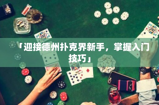 「迎接德州扑克界新手，掌握入门技巧」