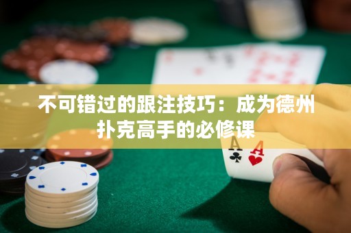 不可错过的跟注技巧：成为德州扑克高手的必修课
