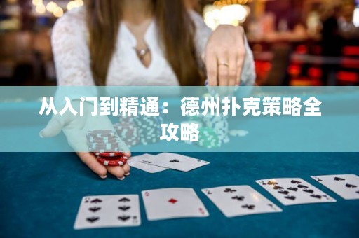 从入门到精通：德州扑克策略全攻略