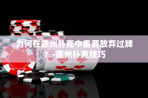 为何在德州扑克中需要放弃过牌？-德州扑克技巧