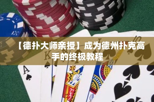 【德扑大师亲授】成为德州扑克高手的终极教程