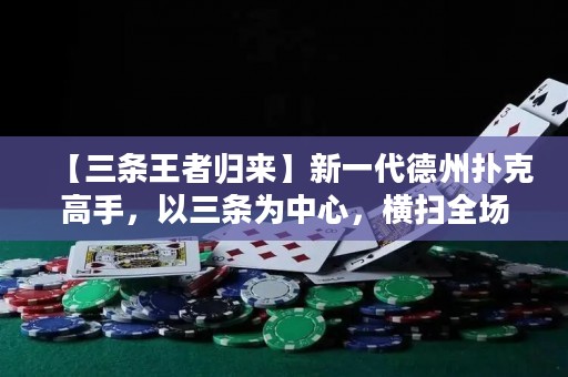 【三条王者归来】新一代德州扑克高手，以三条为中心，横扫全场，凭借高明策略夺得桌上胜利！