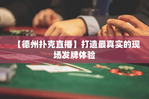 【德州扑克直播】打造最真实的现场发牌体验