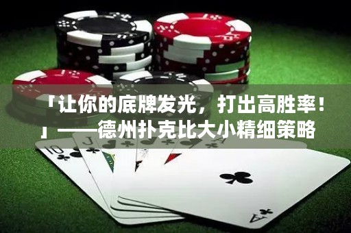 「让你的底牌发光，打出高胜率！」——德州扑克比大小精细策略指南