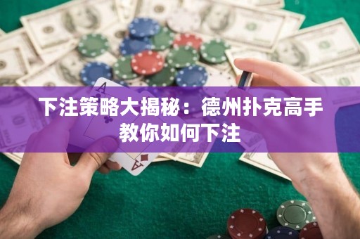 下注策略大揭秘：德州扑克高手教你如何下注