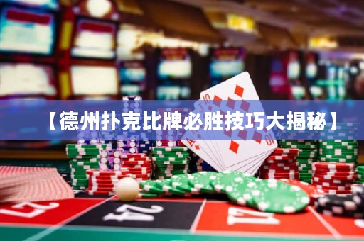 【德州扑克比牌必胜技巧大揭秘】