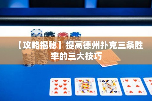 【攻略揭秘】提高德州扑克三条胜率的三大技巧