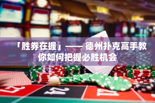 「胜券在握」—— 德州扑克高手教你如何把握必胜机会