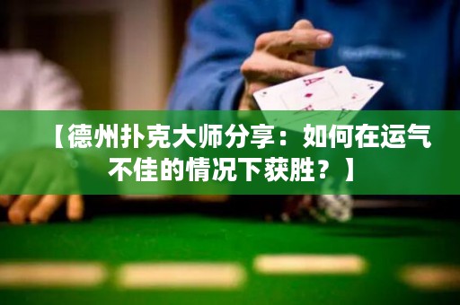 【德州扑克大师分享：如何在运气不佳的情况下获胜？】
