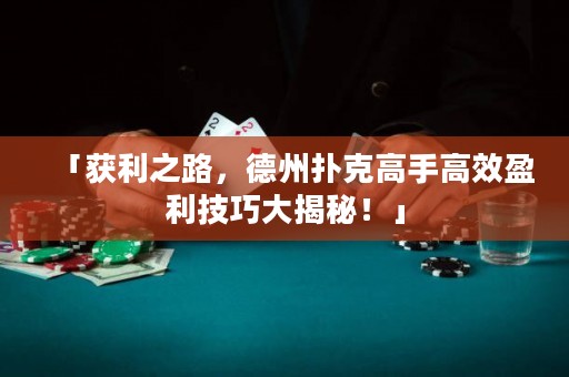 「获利之路，德州扑克高手高效盈利技巧大揭秘！」