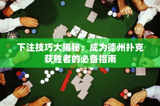 下注技巧大揭秘：成为德州扑克获胜者的必备指南