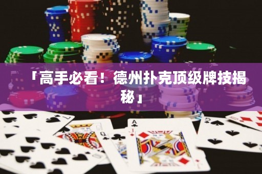 「高手必看！德州扑克顶级牌技揭秘」