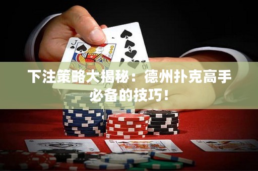 下注策略大揭秘：德州扑克高手必备的技巧！