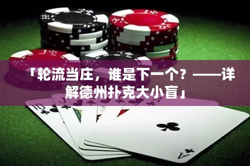 「轮流当庄，谁是下一个？——详解德州扑克大小盲」