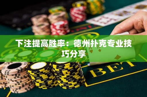 下注提高胜率：德州扑克专业技巧分享