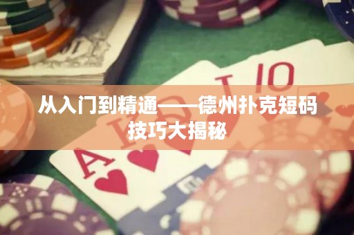 从入门到精通——德州扑克短码技巧大揭秘