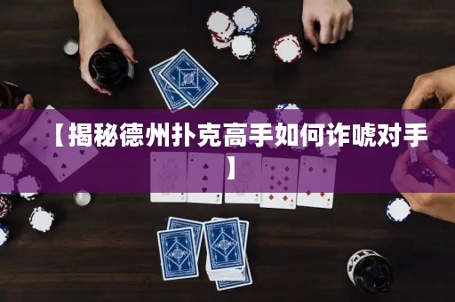 【揭秘德州扑克高手如何诈唬对手】