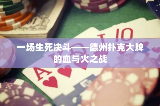 一场生死决斗——德州扑克大牌的血与火之战