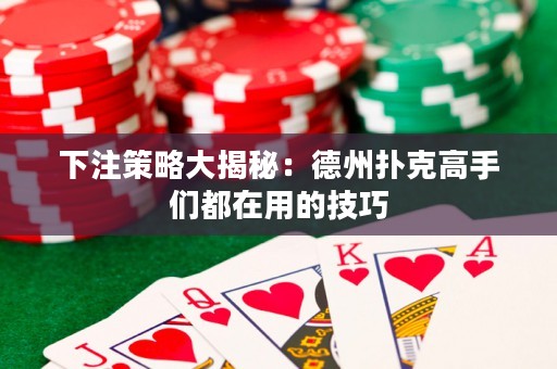 下注策略大揭秘：德州扑克高手们都在用的技巧